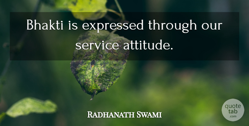 Radhanath Swami Quote About Attitude, Bhakti, Bhakti Yoga: Bhakti Is Expressed Through Our...