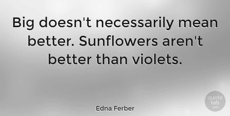 Edna Ferber Quote About Inspirational, Women, Mean: Big Doesnt Necessarily Mean Better...
