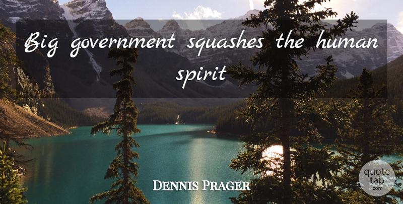 Dennis Prager Quote About Squash, Government, Spirit: Big Government Squashes The Human...