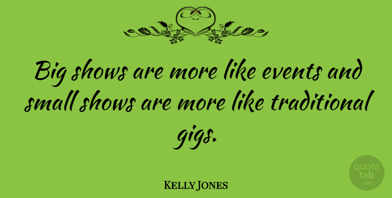 Kelly Jones Quote About Gigs, Events, Bigs: Big Shows Are More Like...