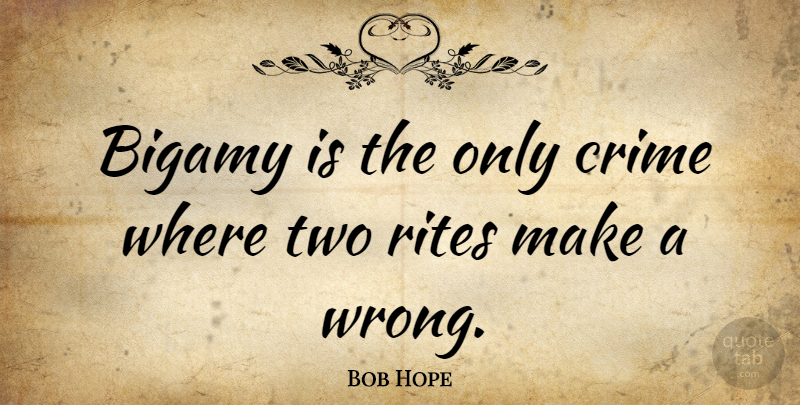 Bob Hope Quote About Two, Funny Marriage, Crime: Bigamy Is The Only Crime...