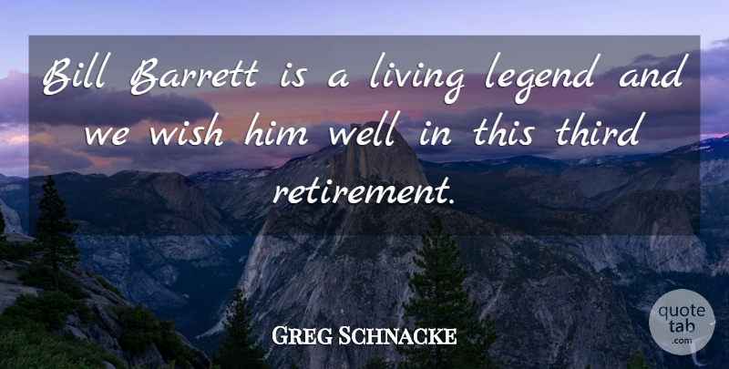 Greg Schnacke Quote About Bill, Legend, Living, Third, Wish: Bill Barrett Is A Living...