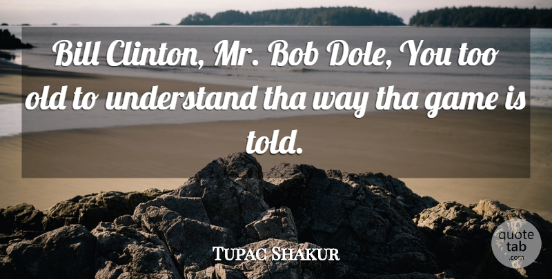 Tupac Shakur Quote About Rapper, Games, Bob: Bill Clinton Mr Bob Dole...