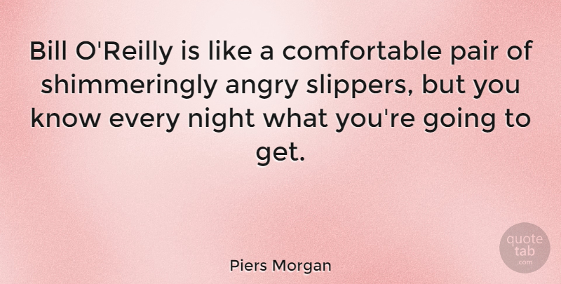 Piers Morgan Quote About Night, Slippers, Bills: Bill Oreilly Is Like A...
