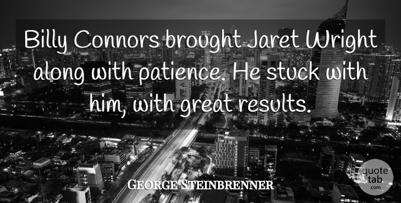 George Steinbrenner Quote About Along, Billy, Brought, Great, Patience: Billy Connors Brought Jaret Wright...
