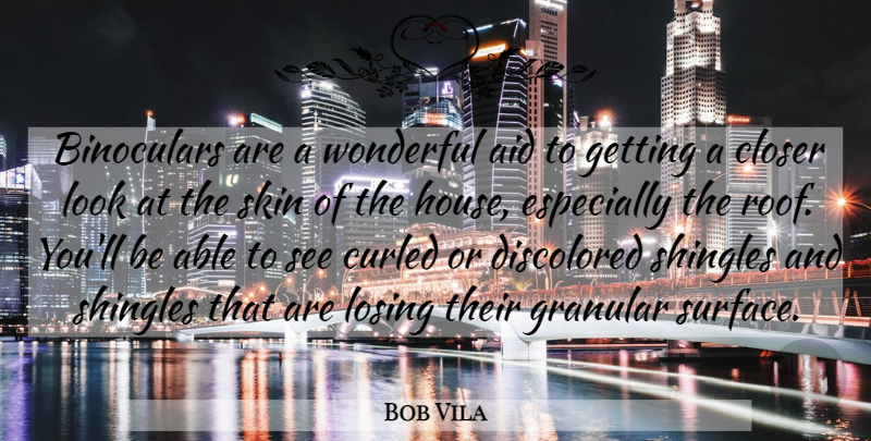 Bob Vila Quote About Aid, Closer, Losing, Skin, Wonderful: Binoculars Are A Wonderful Aid...