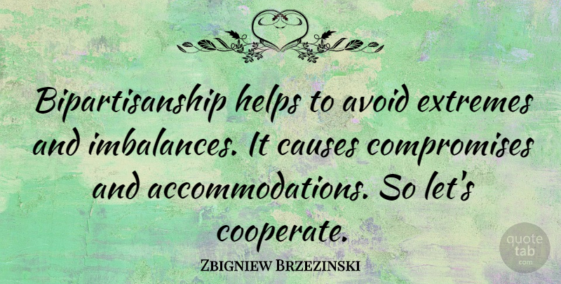 Zbigniew Brzezinski Quote About Two Extremes, Imbalance, Causes: Bipartisanship Helps To Avoid Extremes...