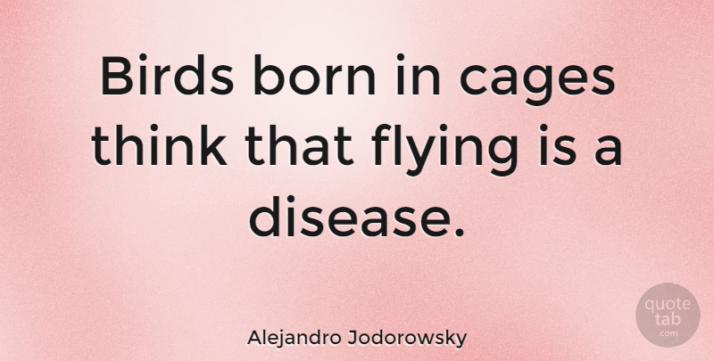 Alejandro Jodorowsky Quote About Thinking, Bird, Flying: Birds Born In Cages Think...