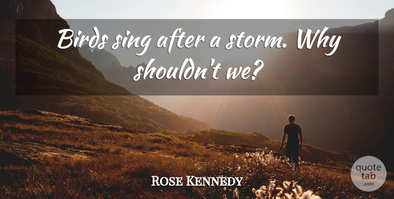 Rose Kennedy Quote About Adversity, Bird, Singing: Birds Sing After A Storm...