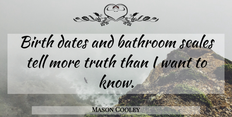 Mason Cooley Quote About Truth, Want, Bathroom: Birth Dates And Bathroom Scales...