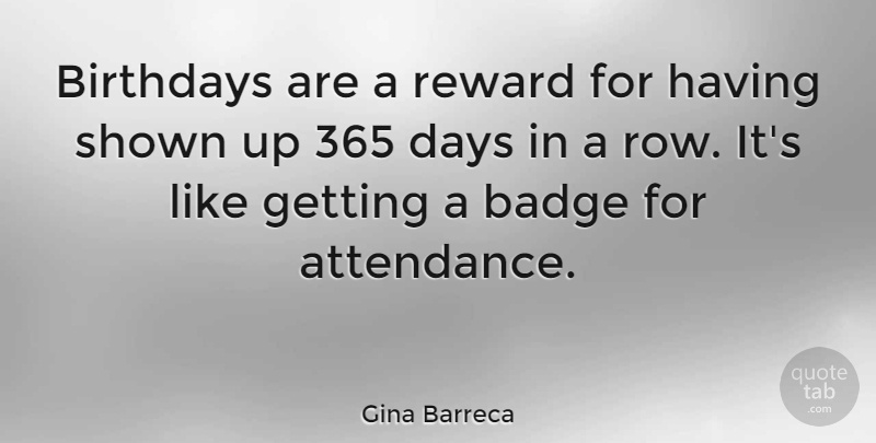Gina Barreca Quote About Rewards, Attendance, Badges: Birthdays Are A Reward For...
