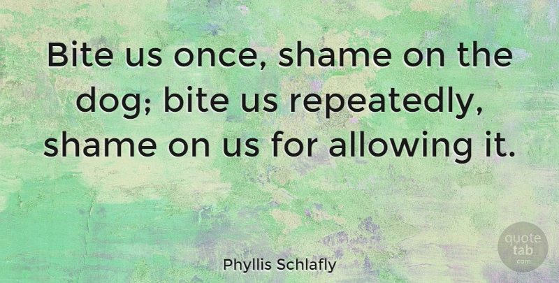 Phyllis Schlafly Quote About Dog, Shame, Allowing: Bite Us Once Shame On...