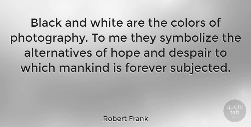 Robert Frank Quote About Photography, Black And White, Color: Black And White Are The...