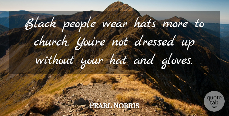 Pearl Norris Quote About Black, Dressed, Hats, People, Wear: Black People Wear Hats More...