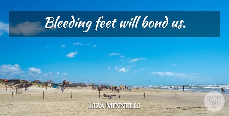 Liza Minnelli Quote About Dance, Feet, Bleeding: Bleeding Feet Will Bond Us...