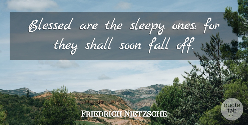 Friedrich Nietzsche Quote About Fall, Blessed, Sleepy: Blessed Are The Sleepy Ones...