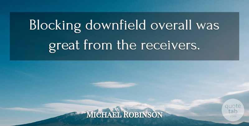 Michael Robinson Quote About Blocking, Great, Overall: Blocking Downfield Overall Was Great...