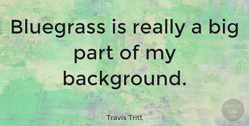Travis Tritt Quote About Bigs, Backgrounds, Bluegrass: Bluegrass Is Really A Big...