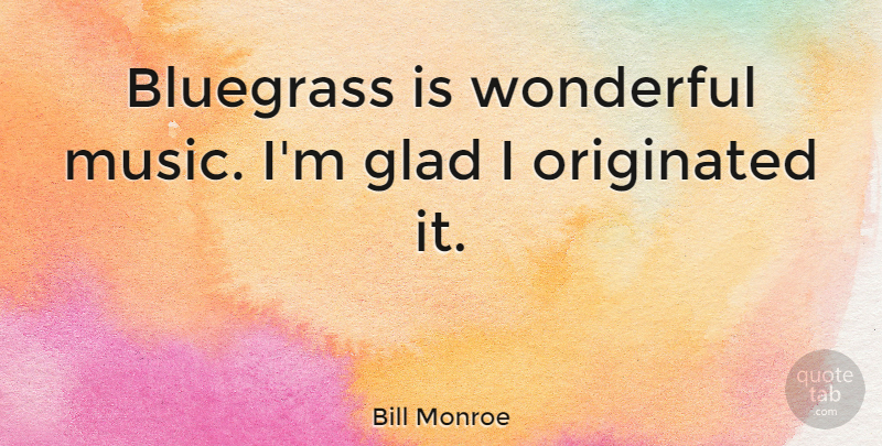 Bill Monroe Quote About Wonderful, Bluegrass, Glad: Bluegrass Is Wonderful Music Im...