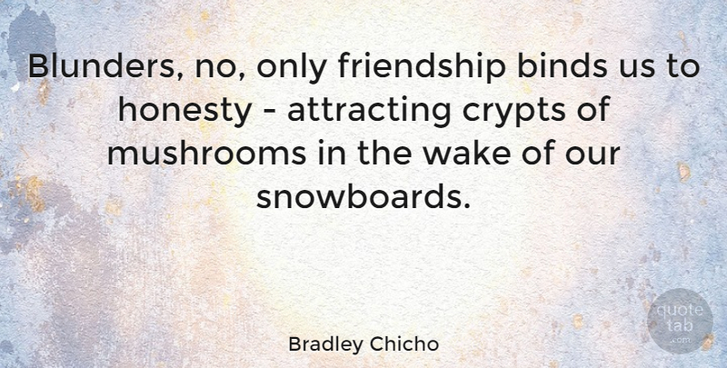 Bradley Chicho Quote About Attracting, Binds, Friendship, Mushrooms, Wake: Blunders No Only Friendship Binds...