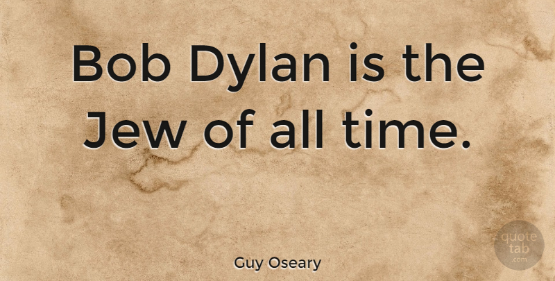 Guy Oseary Quote About Bob, Dylan, All Time: Bob Dylan Is The Jew...