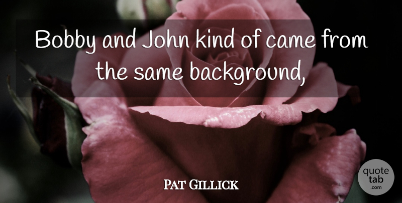 Pat Gillick Quote About Bobby, Came, John: Bobby And John Kind Of...