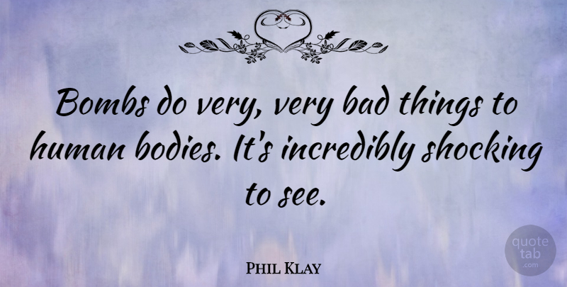Phil Klay Quote About Bad, Human, Incredibly: Bombs Do Very Very Bad...