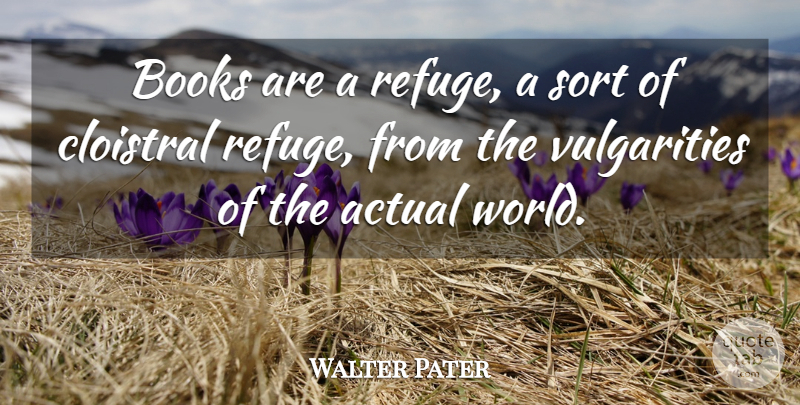 Walter Pater Quote About Book, World, Vulgarity: Books Are A Refuge A...