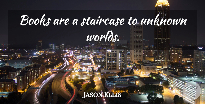 Jason Ellis Quote About Book, Unknown Worlds, World: Books Are A Staircase To...
