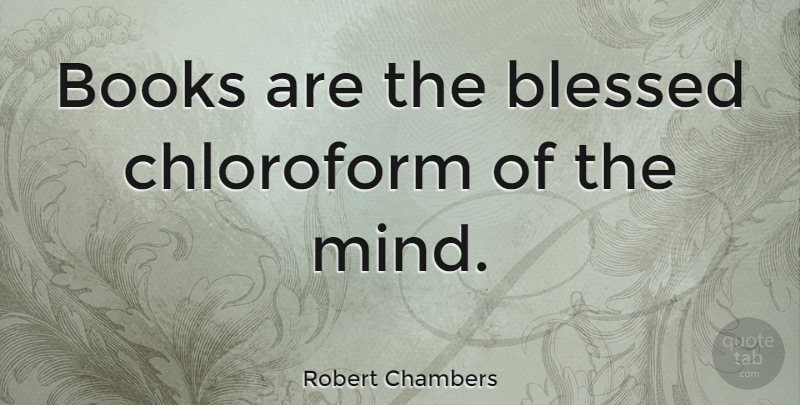 Robert Chambers Quote About undefined: Books Are The Blessed Chloroform...