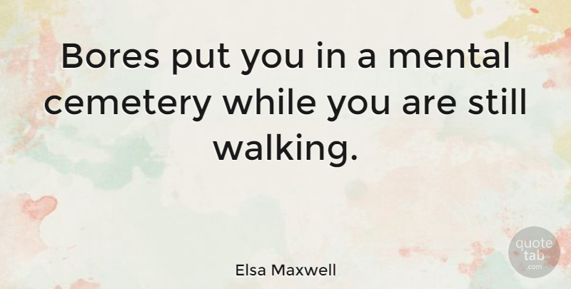 Elsa Maxwell Quote About Cemetery, Bores, Stills: Bores Put You In A...