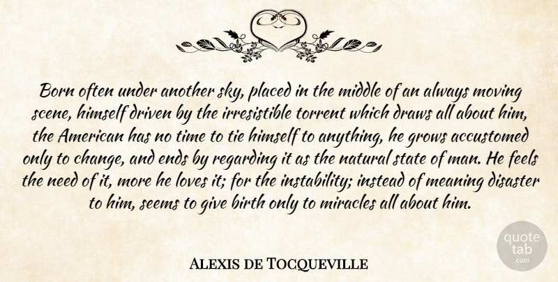 Alexis de Tocqueville Quote About Change, Moving, Men: Born Often Under Another Sky...