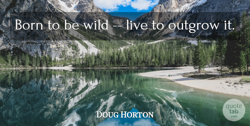 Douglas Horton Quote About Birth, Born: Born To Be Wild Live...