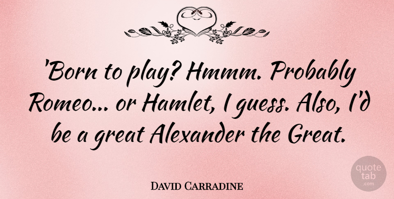 David Carradine Quote About Alexander, Great: Born To Play Hmmm Probably...