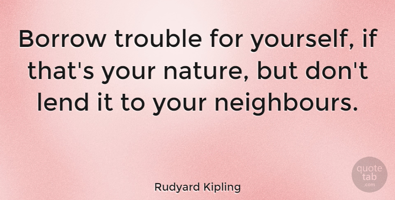 Rudyard Kipling Quote About Nature, Anxiety, Trouble: Borrow Trouble For Yourself If...