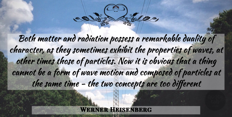 Werner Heisenberg Quote About Character, Two, Different: Both Matter And Radiation Possess...