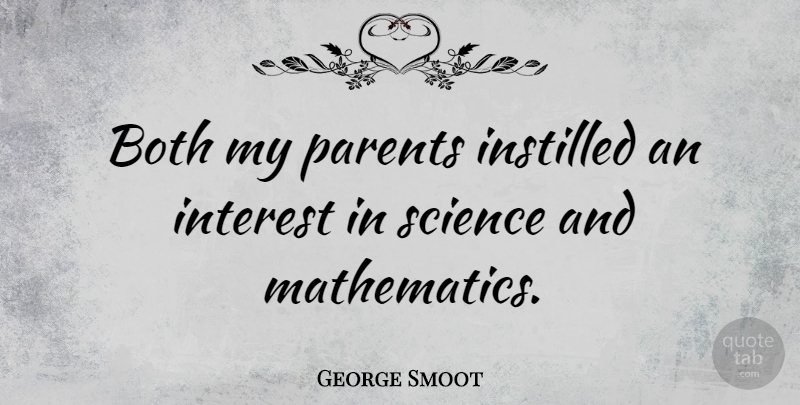 George Smoot Quote About Parent, Mathematics, Interest: Both My Parents Instilled An...
