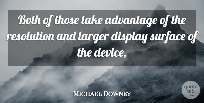 Michael Downey Quote About Advantage, Both, Display, Larger, Resolution: Both Of Those Take Advantage...