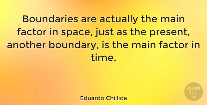 Eduardo Chillida Quote About Space, Boundaries, Factors: Boundaries Are Actually The Main...