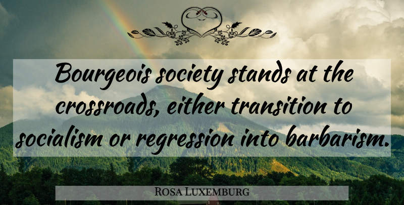 Rosa Luxemburg Quote About Regression, Transition, Socialism: Bourgeois Society Stands At The...