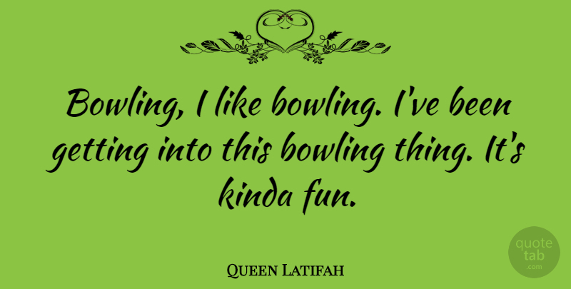 Queen Latifah Quote About Fun, Bowling: Bowling I Like Bowling Ive...