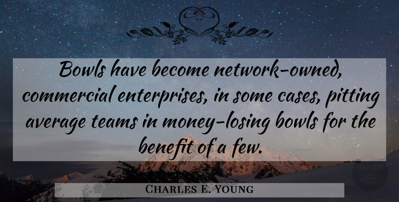 Charles E. Young Quote About Average, Benefit, Bowls, Commercial, Pitting: Bowls Have Become Network Owned...