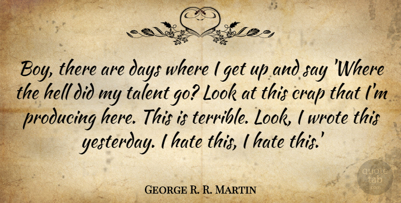 George R. R. Martin Quote About Crap, Days, Producing, Wrote: Boy There Are Days Where...