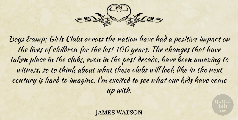 James Watson Quote About Across, Amazing, Boys, Century, Changes: Boys Amp Girls Clubs Across...