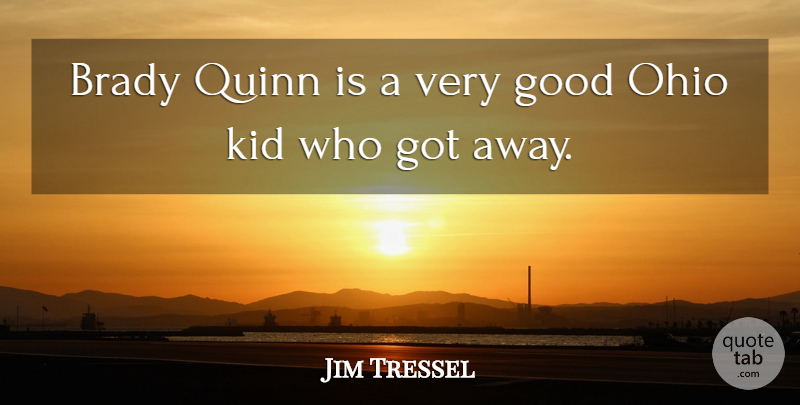 Jim Tressel Quote About Brady, Good, Kid, Ohio: Brady Quinn Is A Very...