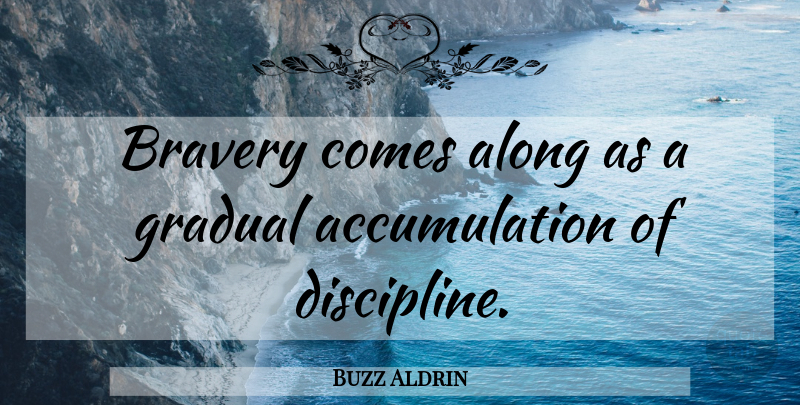 Buzz Aldrin Quote About Discipline, Bravery, Accumulation: Bravery Comes Along As A...