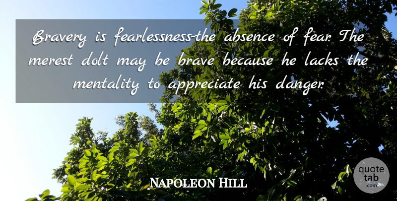 Napoleon Hill Quote About Appreciate, Bravery, May: Bravery Is Fearlessness The Absence...
