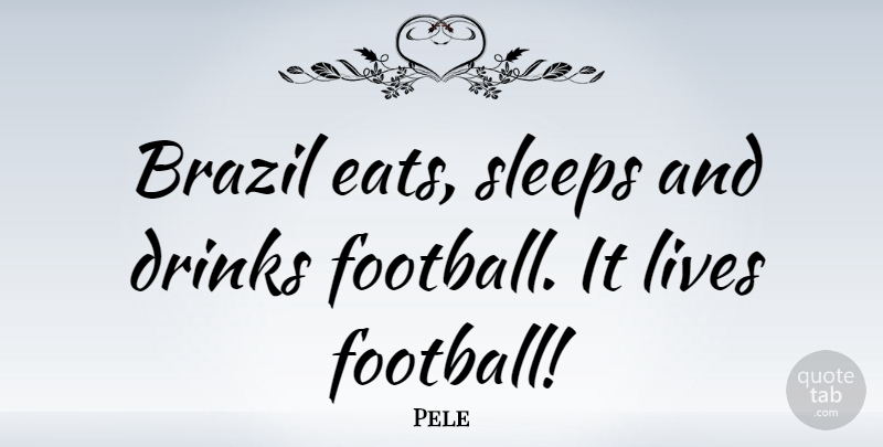 Pele Quote About Football, Sleep, Brazil: Brazil Eats Sleeps And Drinks...