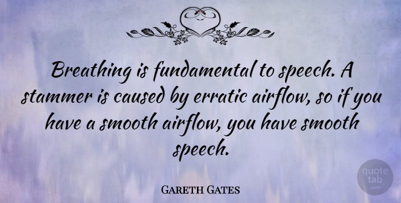Gareth Gates Quote About Breathing, Caused, Erratic, Smooth, Stammer: Breathing Is Fundamental To Speech...