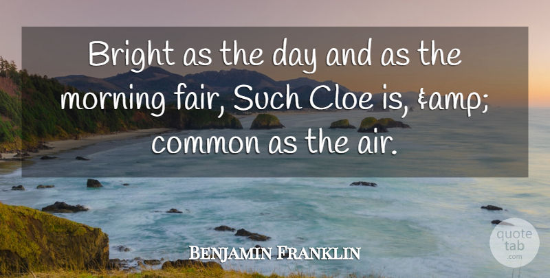 Benjamin Franklin Quote About Bright, Common, Morning: Bright As The Day And...